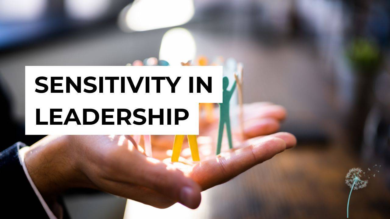 Sensitive Leader Sensitivity in Leadership: When to Use It, When to Hold It Back