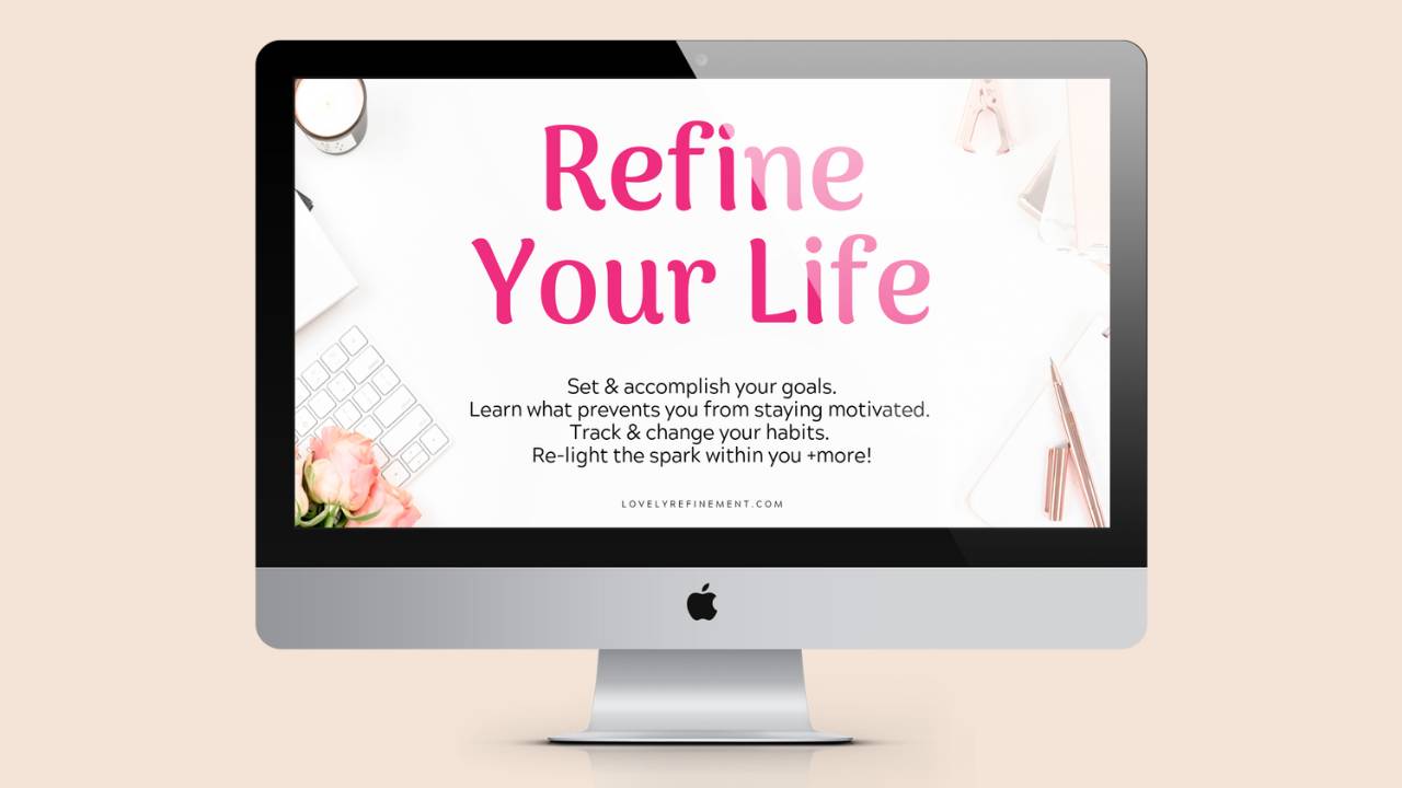A promotional image showing a silver desktop computer against a soft beige background. On the computer screen is a white, feminine-style course graphic with pink headline text that reads “Refine Your Life.” Below the title, smaller text says: “Set & accomplish your goals. Learn what prevents you from staying motivated. Track & change your habits. Re-light the spark within you + more!” The bottom of the graphic includes the website “lovelyrefinement.com.” Soft desk elements, including a keyboard, flowers, stationery, and light pink accents, frame the screen design, giving the image a polished, calm, and lifestyle-focused feel.