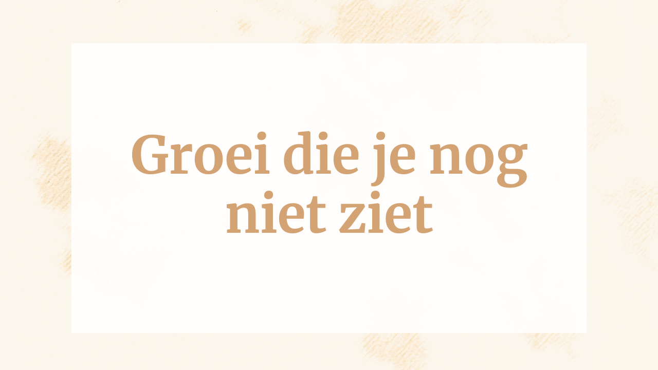 Groei die je nog niet ziet