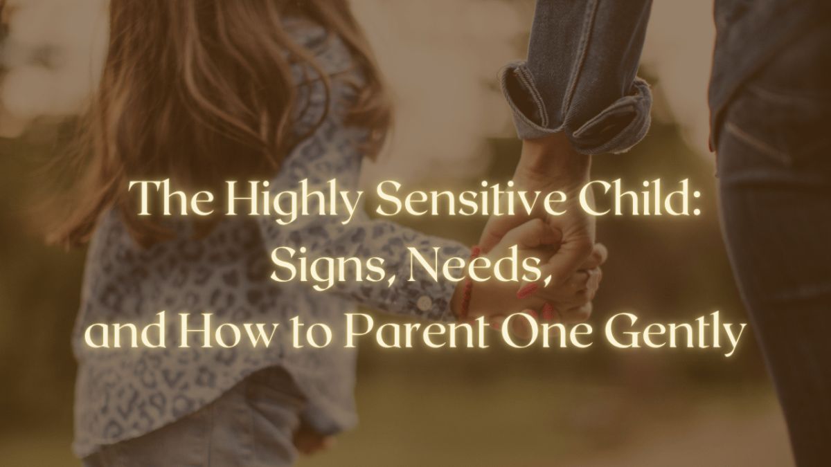 The Highly Sensitive Child: Signs, Needs, and How to Parent One Gently