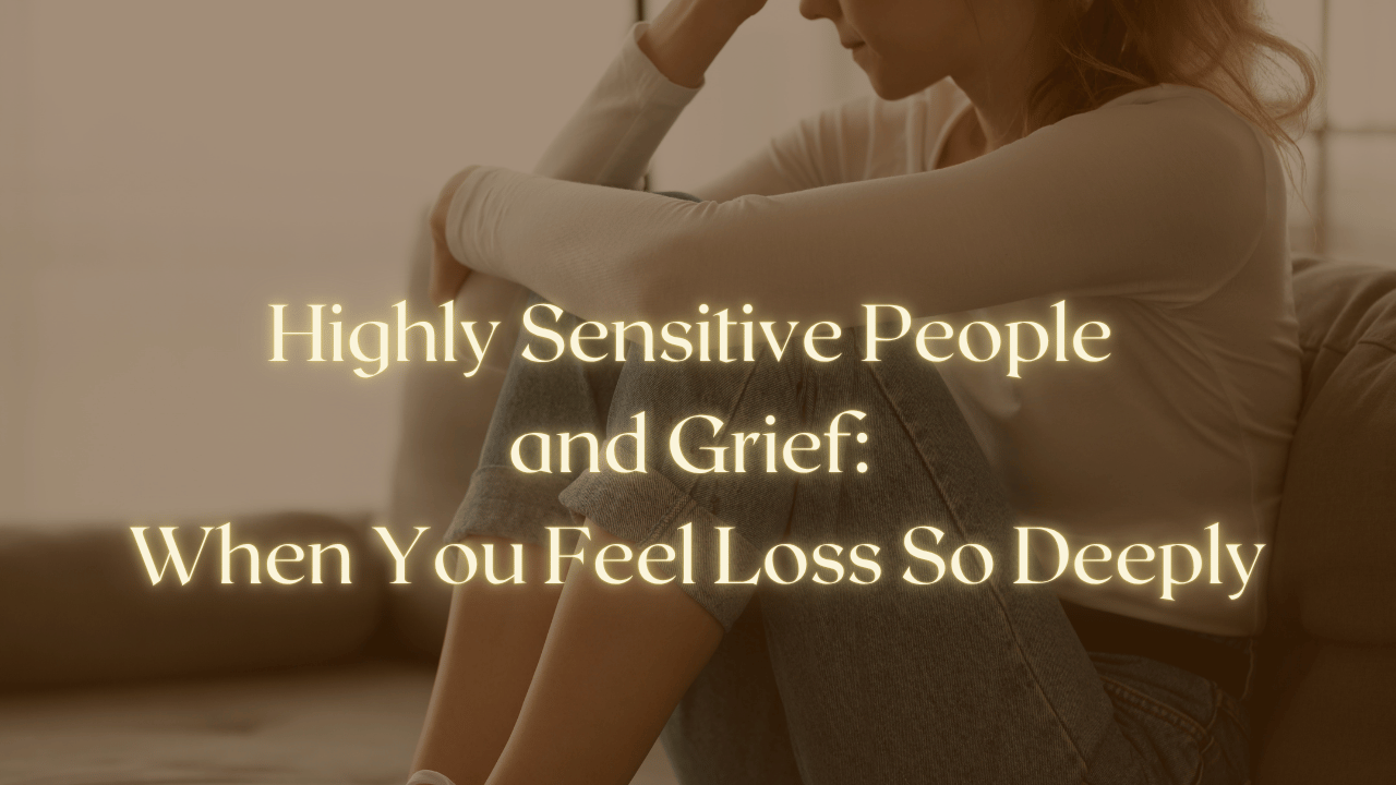 Highly Sensitive People and Grief: When You Feel Loss So Deeply
