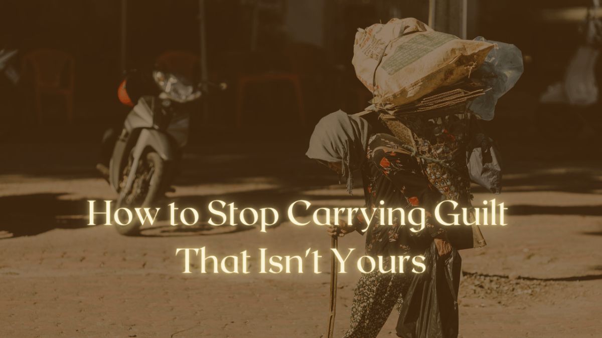 How to Stop Carrying Guilt That Isn't Yours