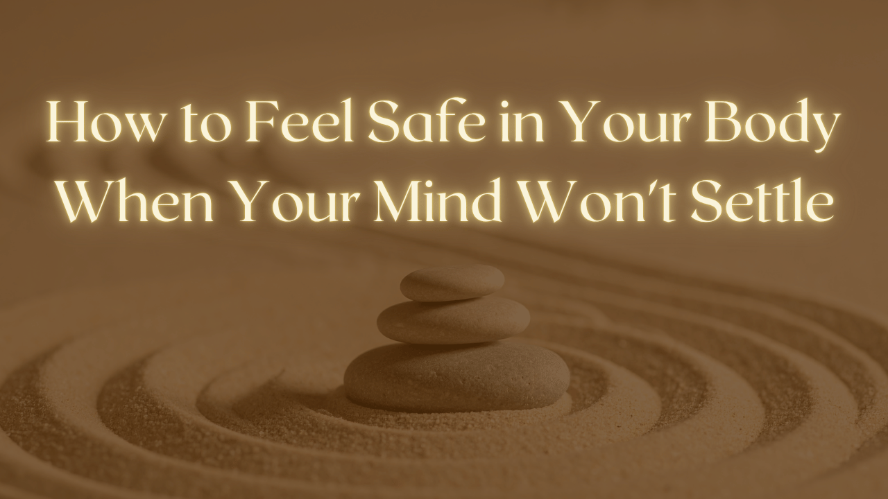How to Feel Safe in Your Body When Your Mind Won't Settle