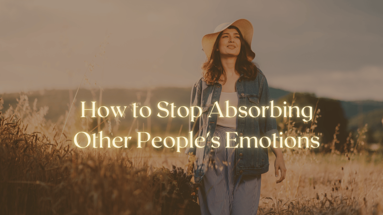 How to Stop Absorbing Other People's Emotions
