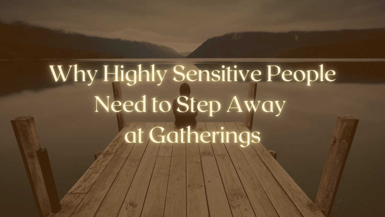 Why Highly Sensitive People Need to Step Away at Gatherings