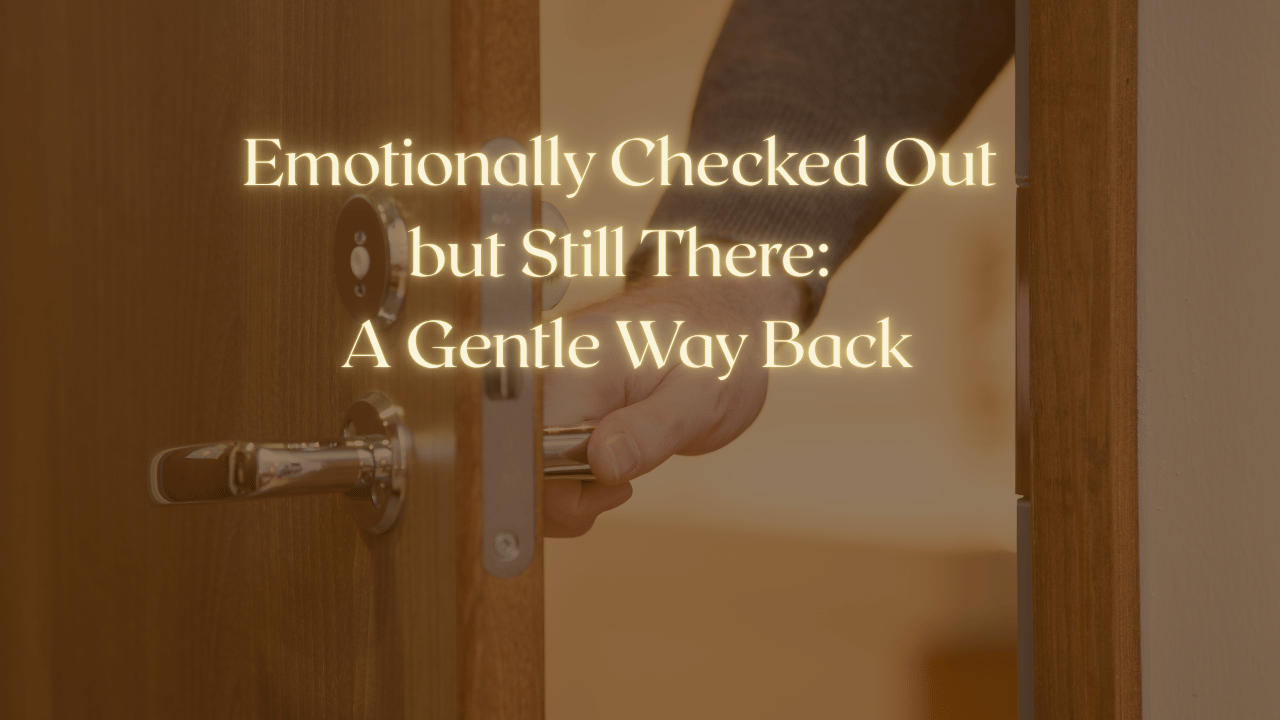 Emotionally Checked Out but Still There: A Gentle Way Back
