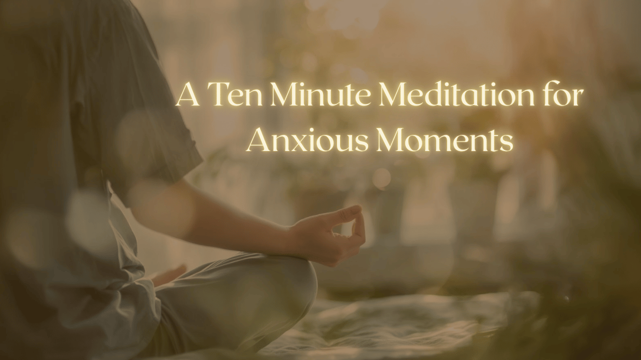 A Ten Minute Meditation for Anxious Moments