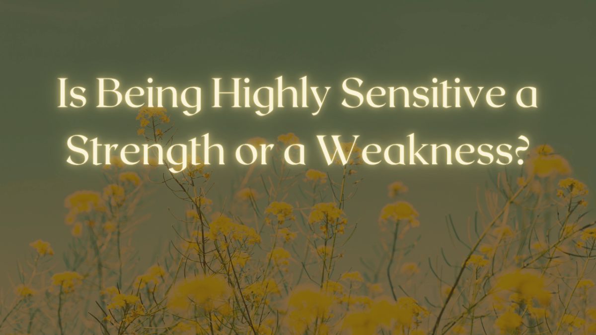 Is Being Highly Sensitive a Strength or a Weakness?