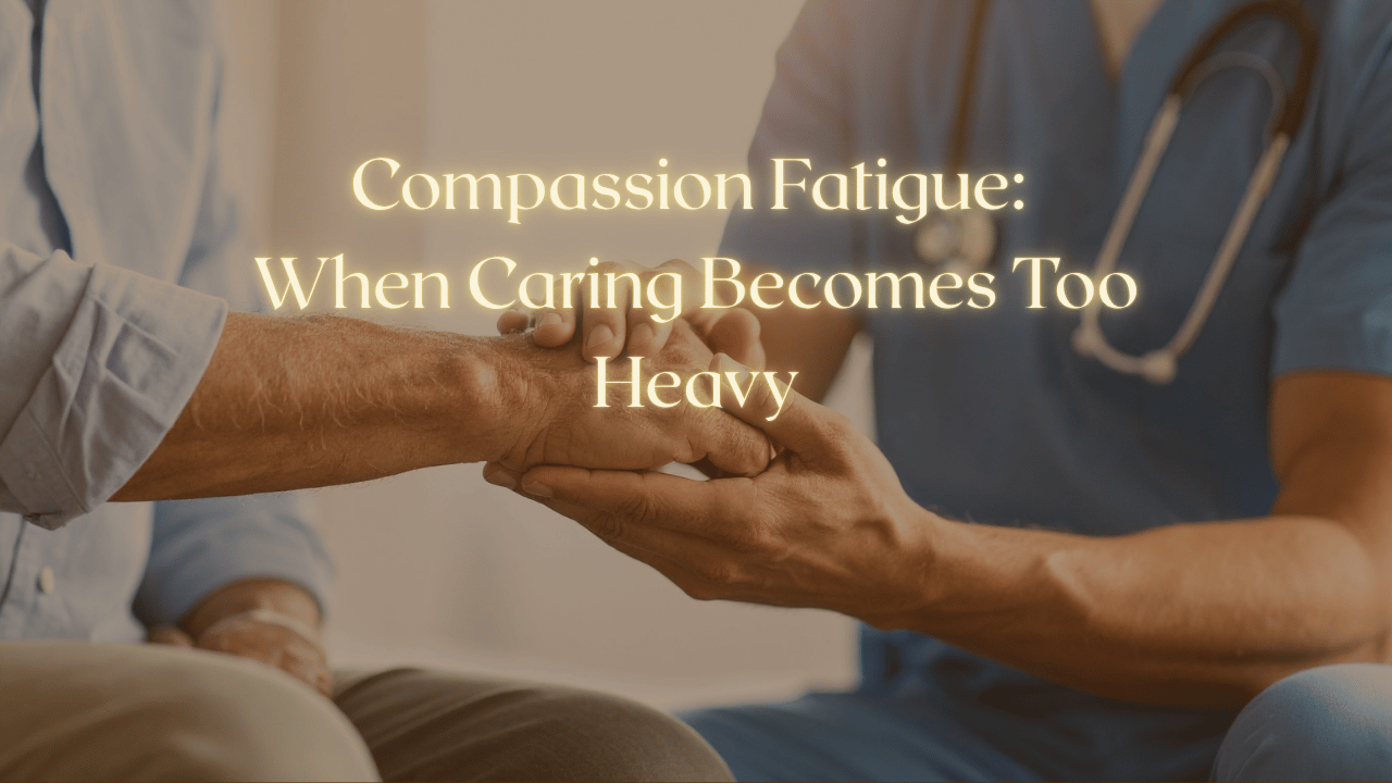 Compassion Fatigue: When Caring Becomes Too Heavy