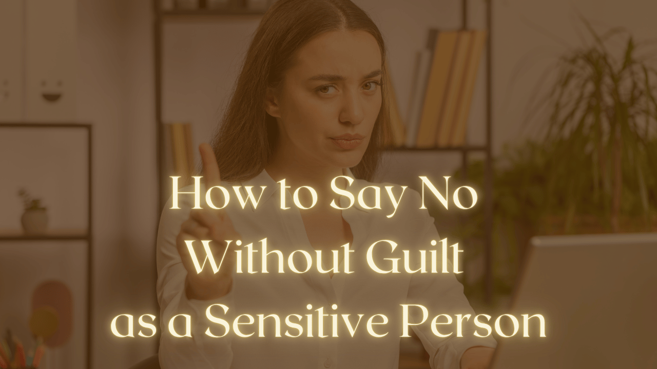 How to Say No Without Guilt as a Sensitive Person