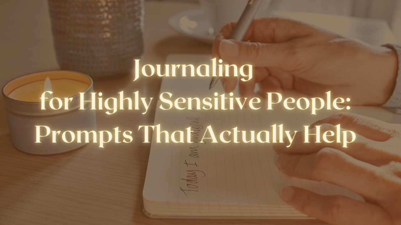Journaling for Highly Sensitive People: Prompts That Actually Help