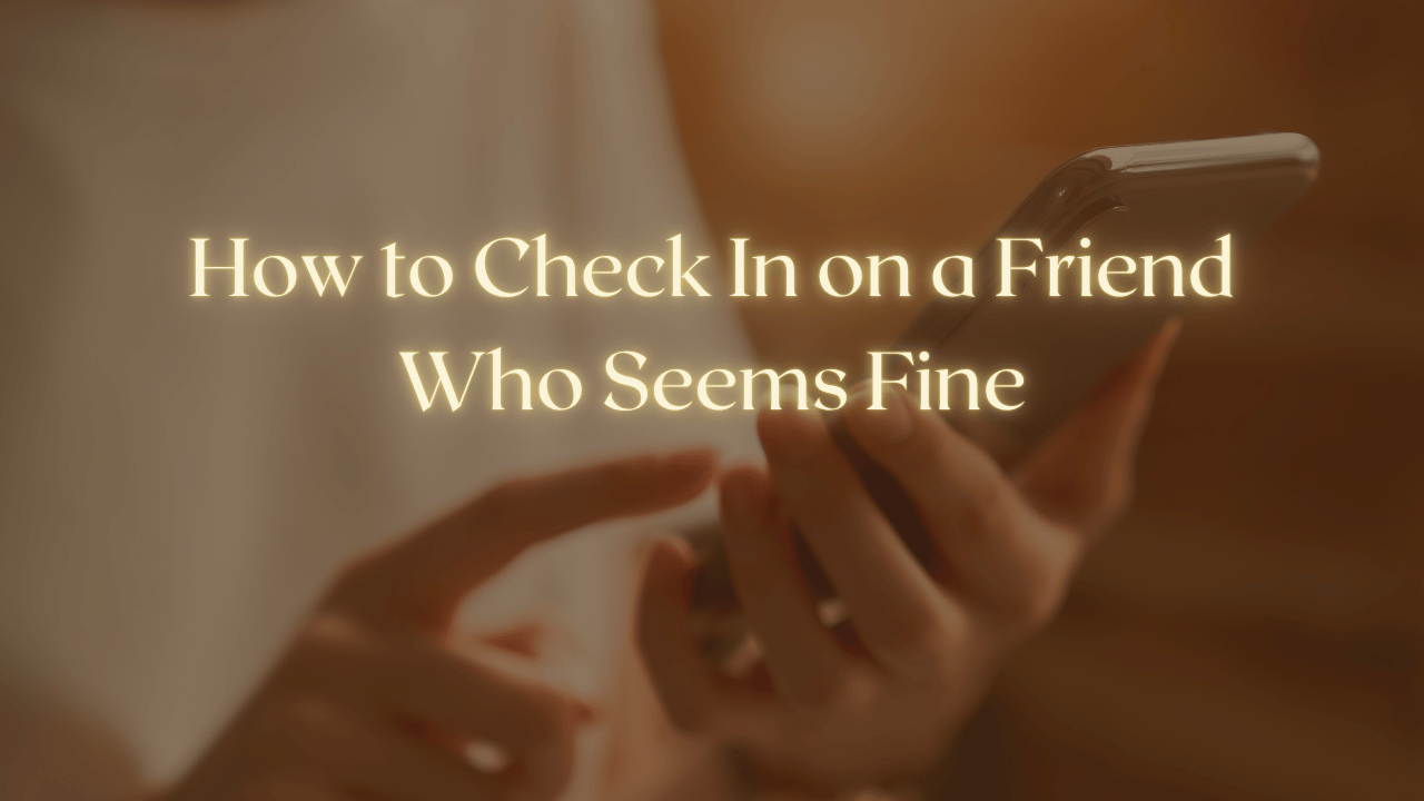 How to Check In on a Friend Who Seems Fine