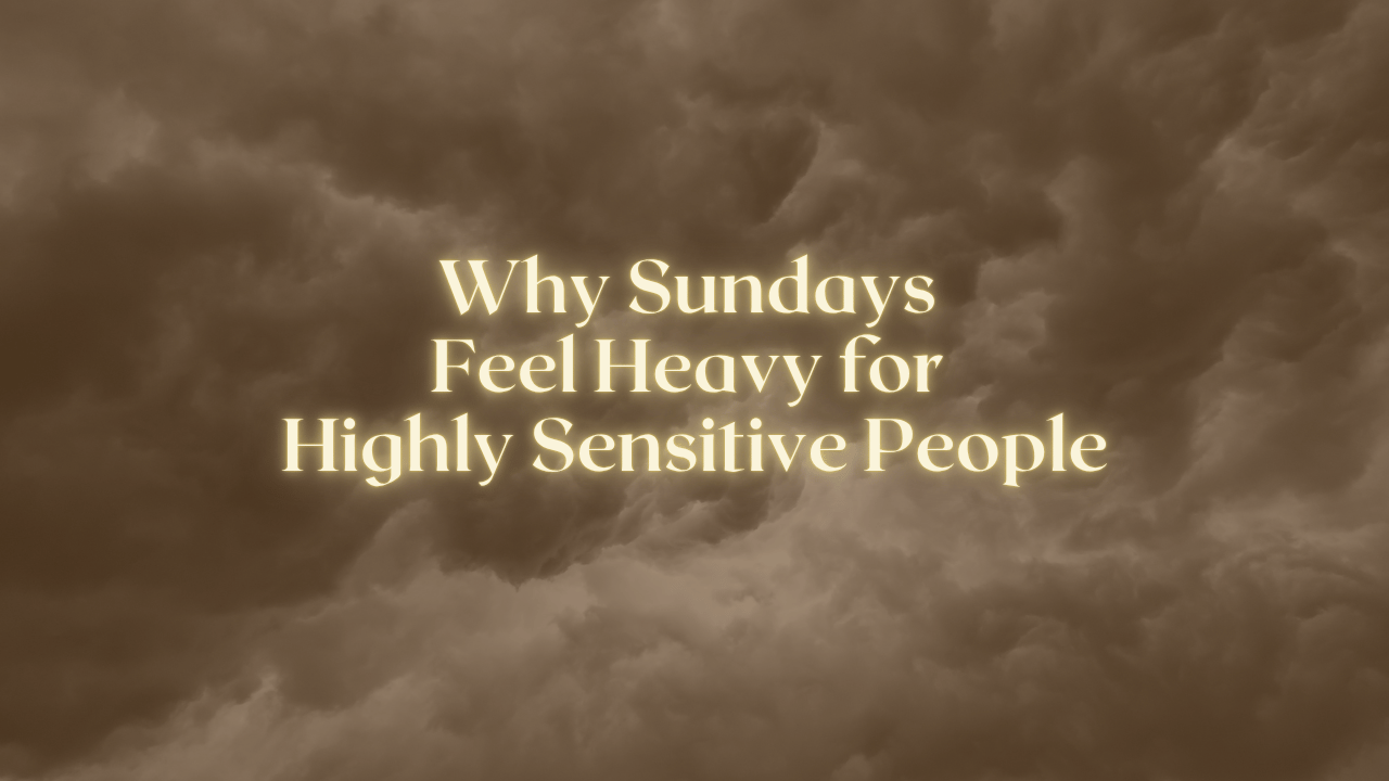 Why Sundays Feel Heavy for Highly Sensitive People