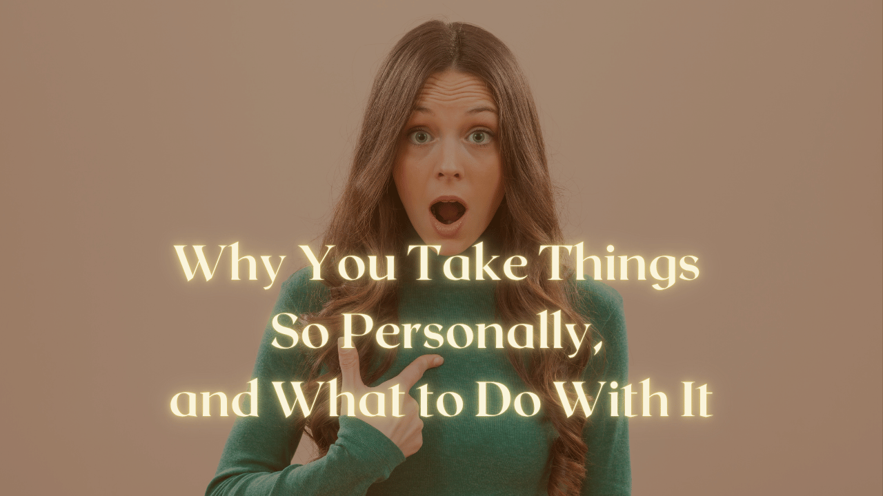 Why You Take Things So Personally, and What to Do With It