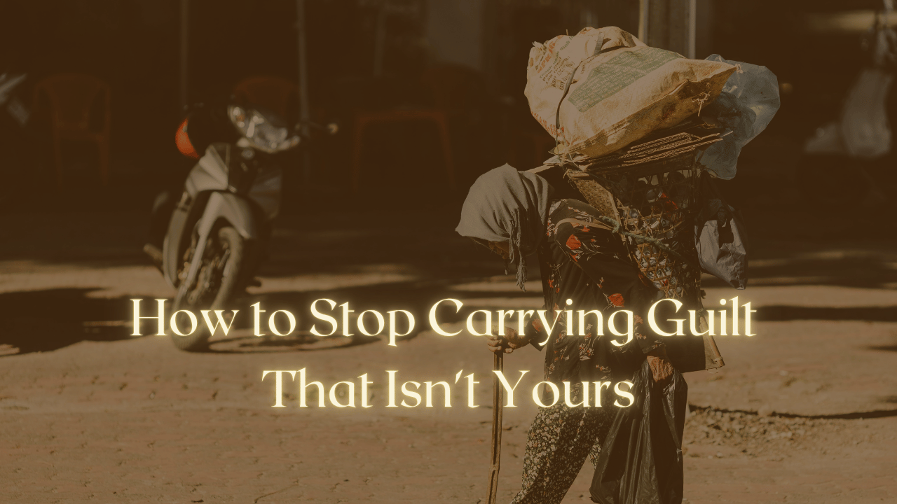 How to Stop Carrying Guilt That Isn't Yours