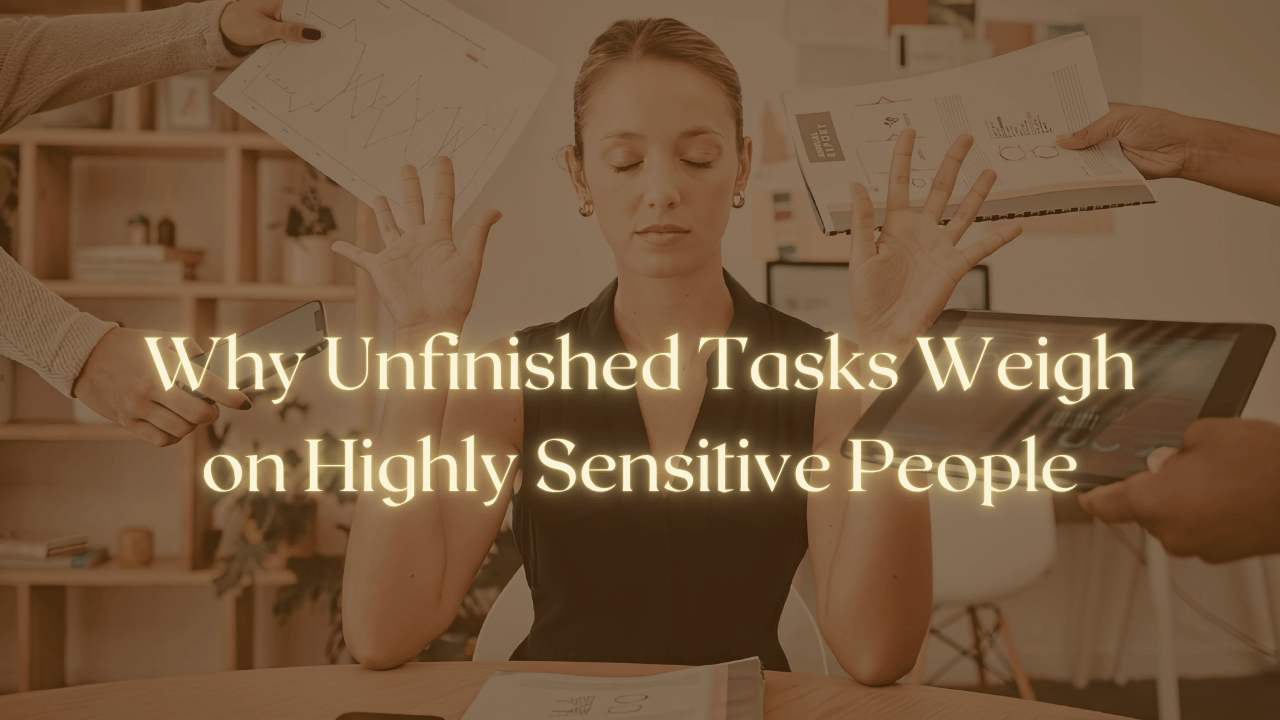 Why Unfinished Tasks Weigh on Highly Sensitive People