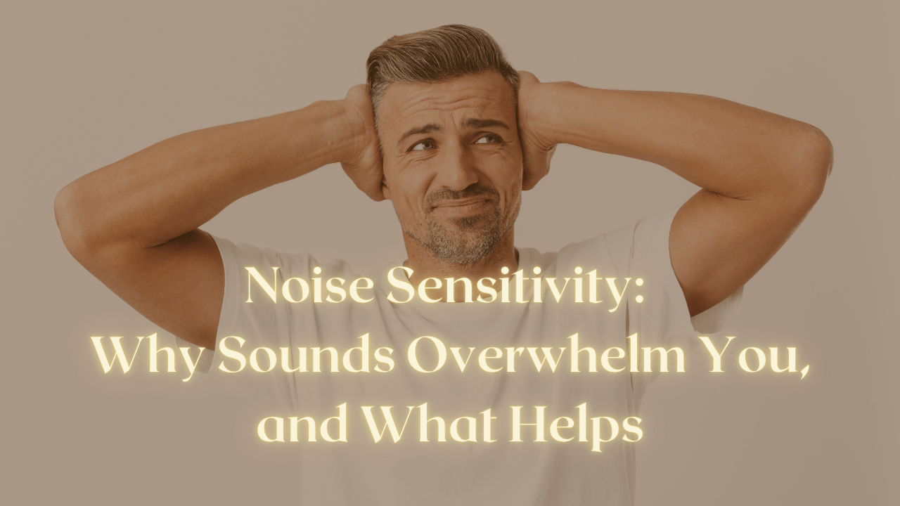 Noise Sensitivity: Why Sounds Overwhelm You, and What Helps