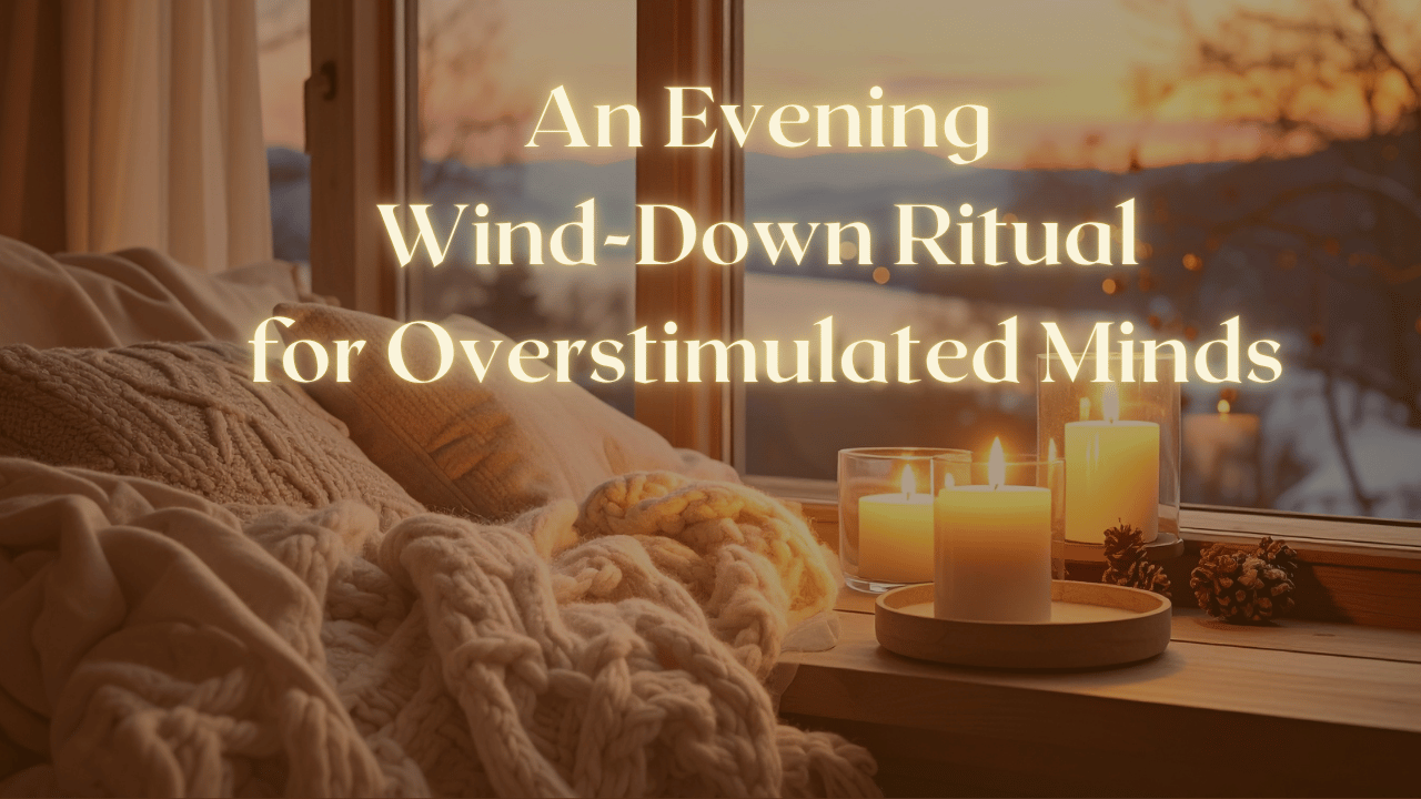An Evening Wind-Down Ritual for Overstimulated Minds