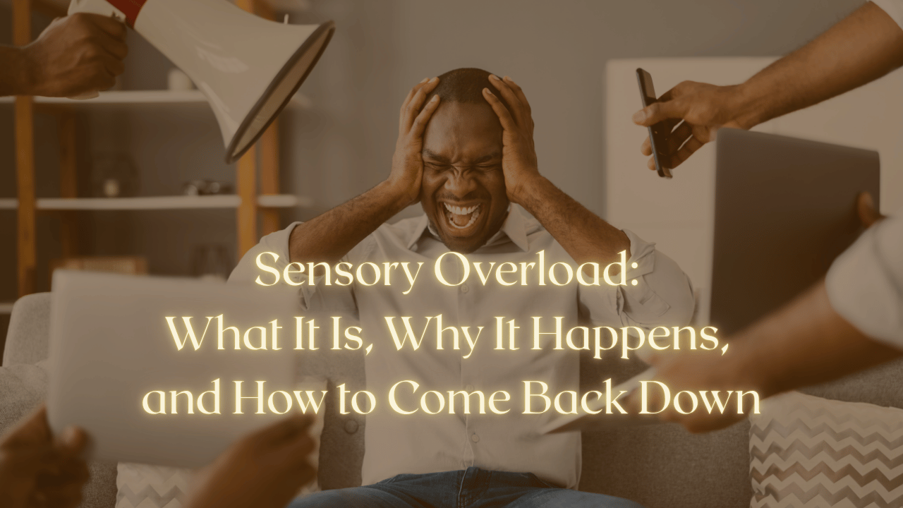Sensory Overload: What It Is, Why It Happens, and How to Come Back Down