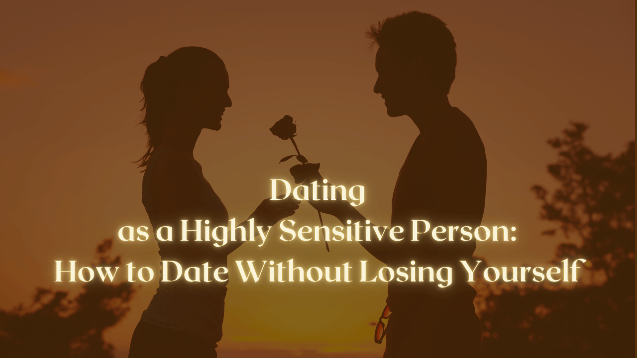 Dating as a Highly Sensitive Person: How to Date Without Losing Yourself