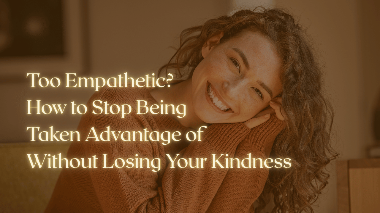 Too Empathetic? How to Stop Being Taken Advantage of Without Losing Your Kindness
