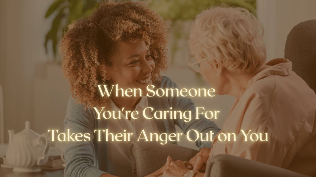 When Someone You're Caring For Takes Their Anger Out on You