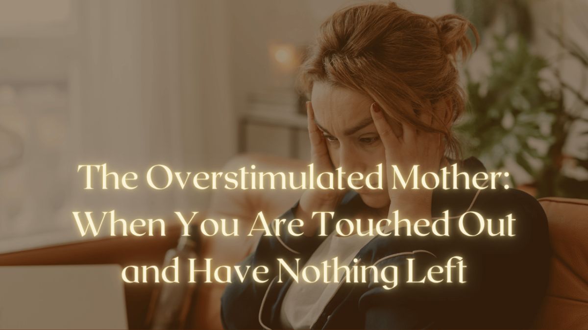 The Overstimulated Mother: When You Are Touched Out and Have Nothing Left