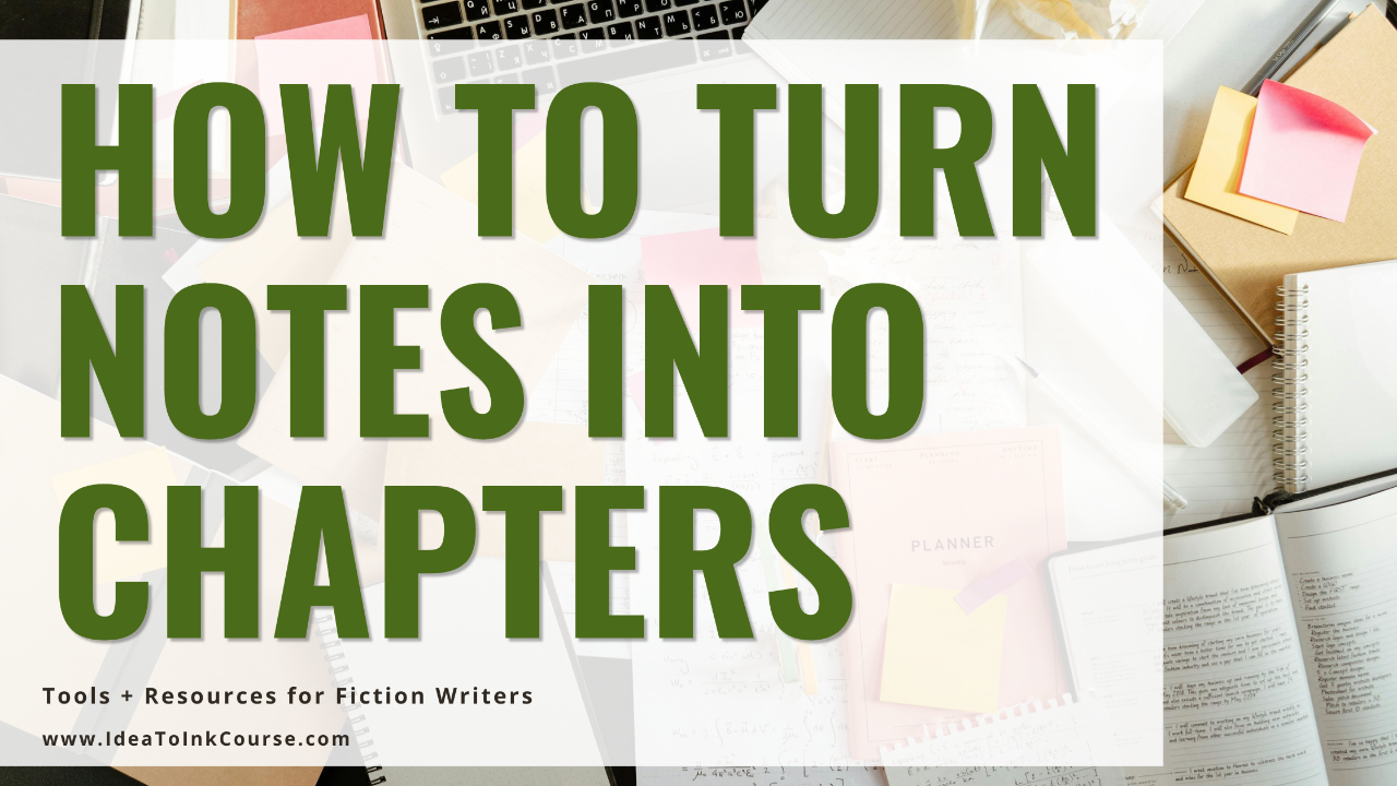 A workspace filled with notebooks, planners, sticky notes, and a laptop keyboard scattered across a desk. Over the background, large bold green text reads “How to Turn Notes Into Chapters.” Below the title, smaller black text says “Tools + Resources for Fiction Writers” and “www.IdeaToInkCourse.com.” The design promotes writing resources that help authors organize notes into structured chapters.