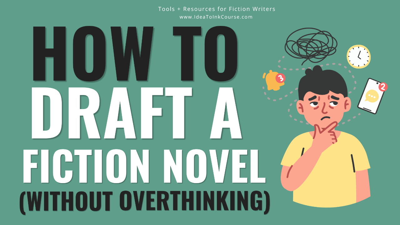 A teal-green banner with bold black and white text that reads “How to Draft a Fiction Novel (Without Overthinking).” Above the title, smaller white text says “Tools + Resources for Fiction Writers” and “www.IdeaToInkCourse.com.” On the right side, an illustration shows a person in a yellow shirt with a worried expression, surrounded by icons of a clock, a phone with message notifications, a piggy bank, and a scribbled thought cloud — symbolizing distraction and overthinking during the writing process.