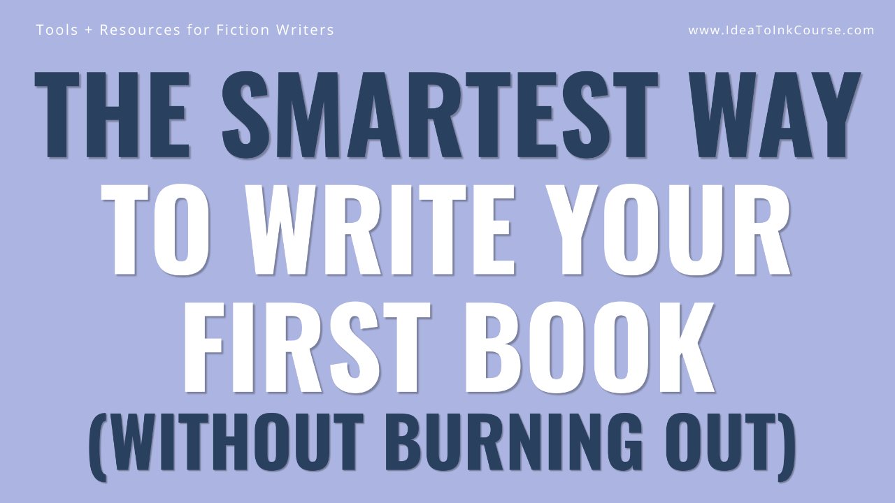 A horizontal light‑purple banner with bold navy and white text reading “The Smartest Way to Write Your First Book (Without Burning Out).” At the top, small white text says “Tools + Resources for Fiction Writers” and “www.IdeaToInkCourse.com.” The design promotes writing strategies for fiction authors.