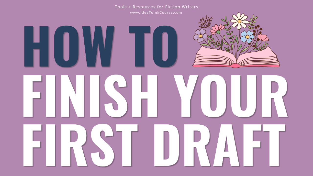 A lavender‑purple banner with bold navy and white text that reads “How to Finish Your First Draft.” Above the title, small white text says “Tools + Resources for Fiction Writers” and “www.IdeaToInkCourse.com.” To the right of the word “HOW,” an illustration shows an open pink book with colorful flowers blooming from its pages, symbolizing creativity and growth in the writing process.