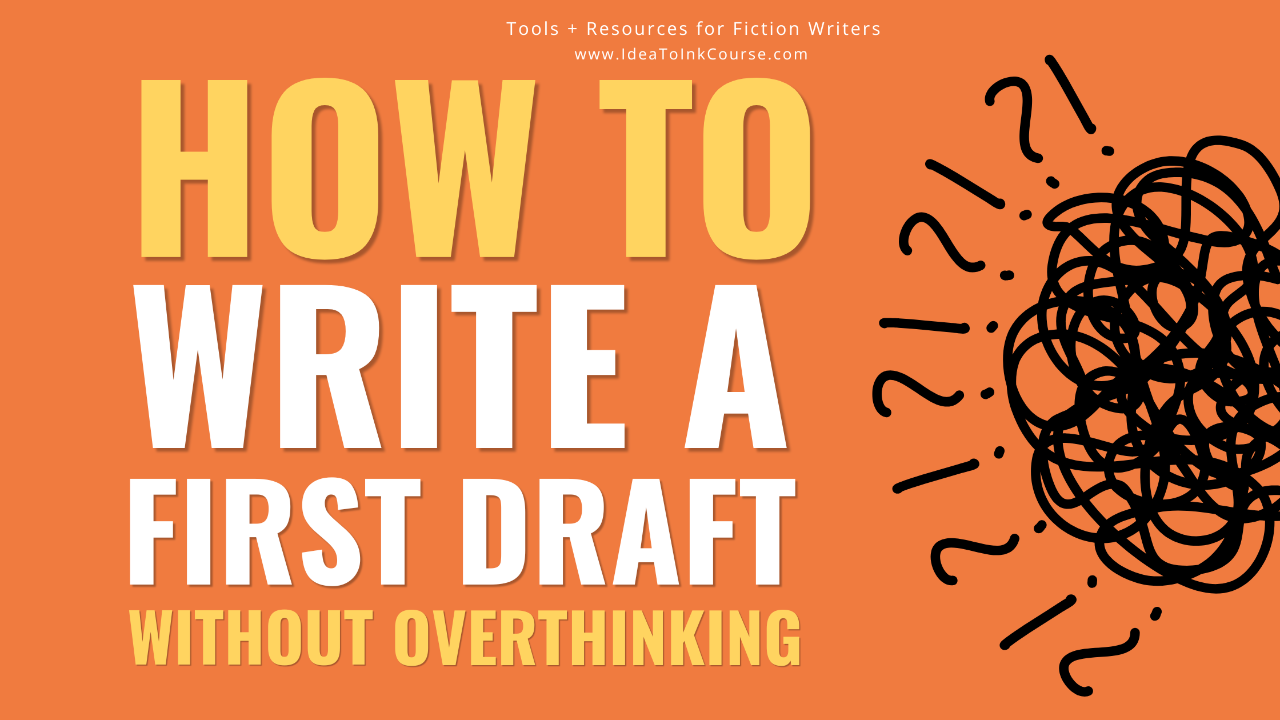 An orange graphic with bold yellow and white text reading “How to Write a First Draft Without Overthinking.” At the top, smaller text says “Tools + Resources for Fiction Writers” and “www.IdeaToInkCourse.com.” On the right side, a black scribble surrounded by question marks and exclamation points symbolizes confusion and overthinking. The design promotes writing advice for fiction authors from Idea to Ink.