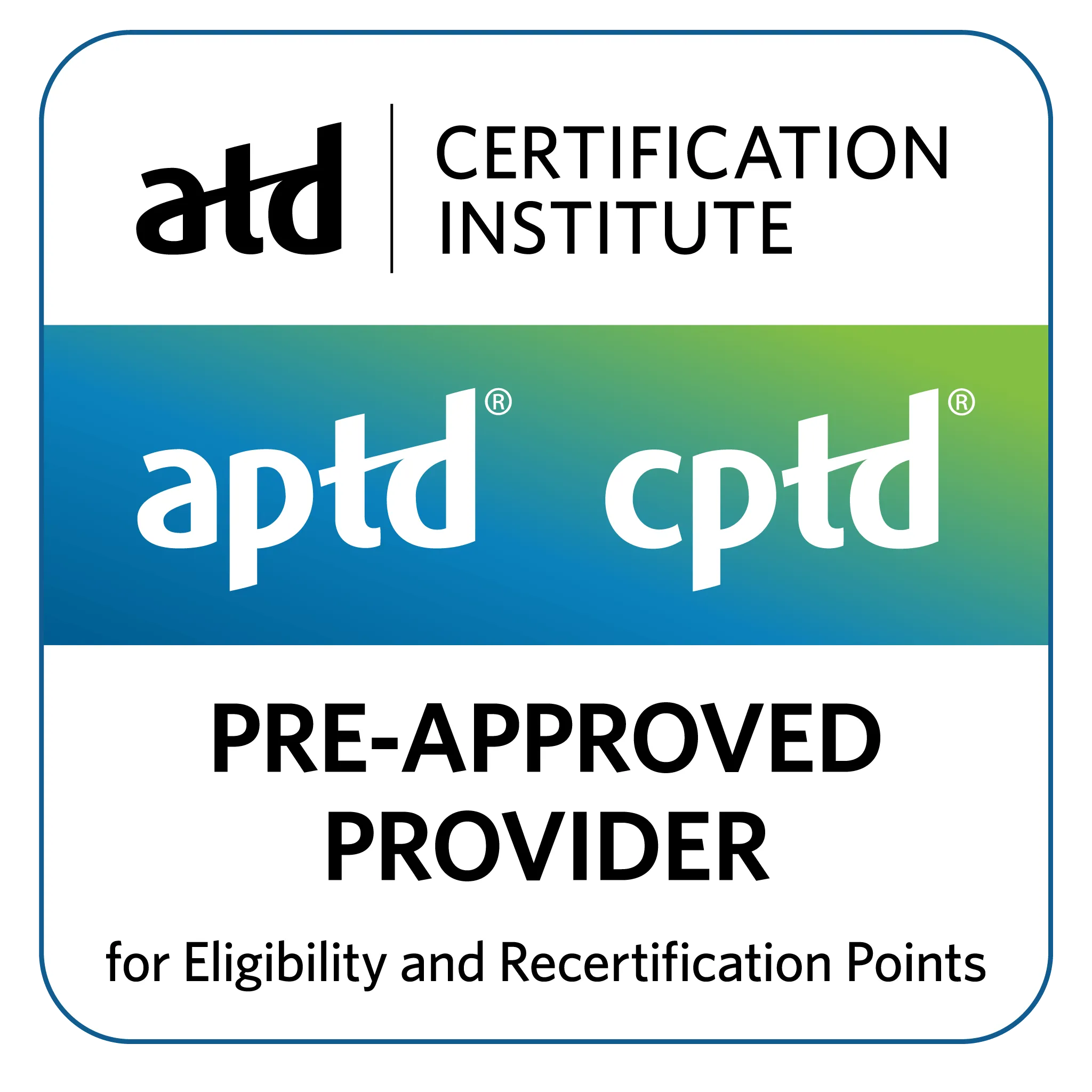 ATD Certification Institute Pre-Approved Provider badge with a white background, rounded corners, and a thin blue border. At the top, the black “atd” logo appears beside the words “CERTIFICATION INSTITUTE.” Across the middle, a blue-to-green gradient band displays “aptd®” and “cptd®” in large white letters. Below, bold black text reads “PRE-APPROVED PROVIDER,” followed by smaller text that says “for Eligibility and Recertification Points.” The badge indicates that The Training Refinery is pre-approved by the ATD Certification Institute to offer programs that support APTD® and CPTD® eligibility and recertification points.