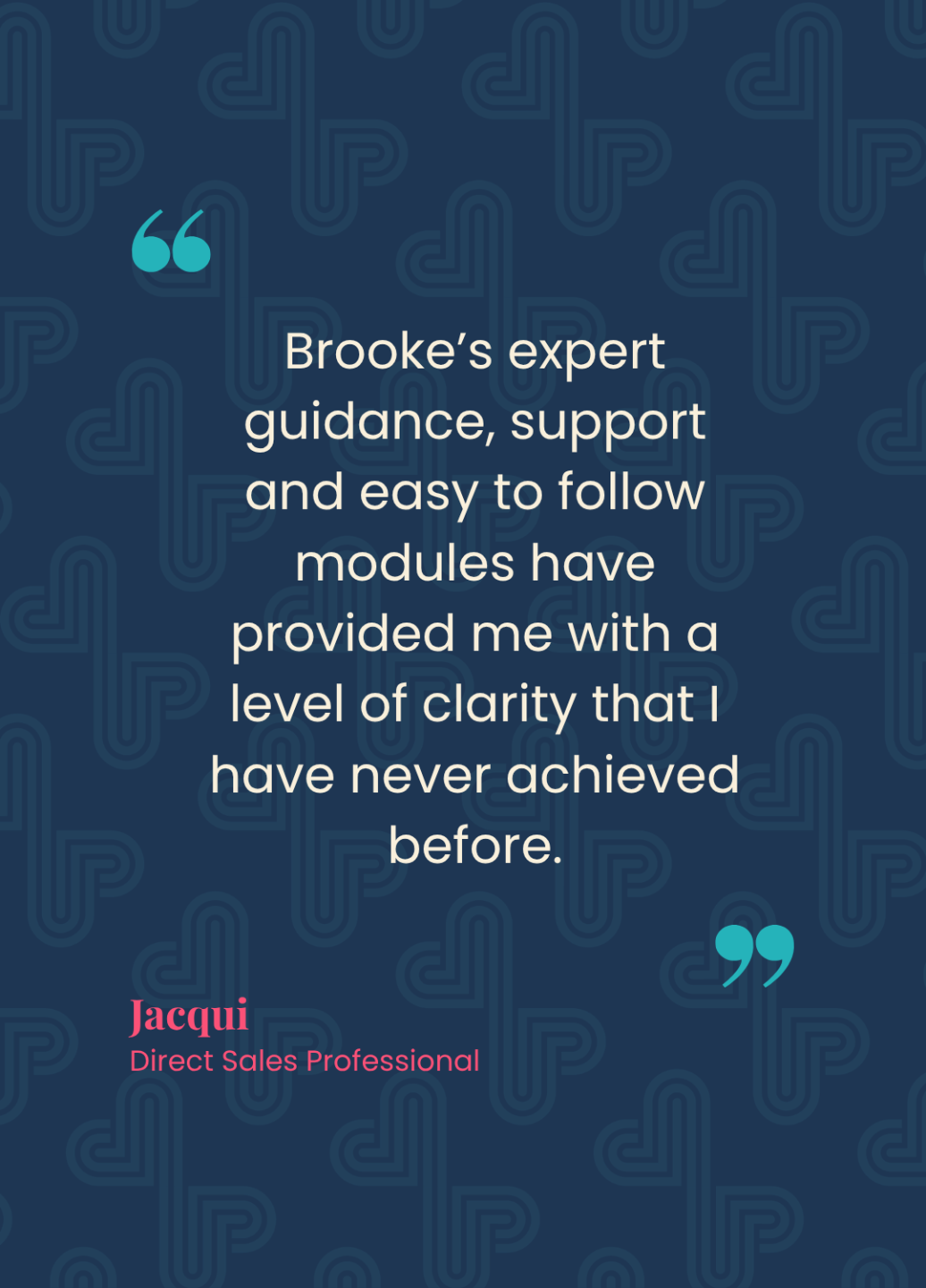 Quote - Brooke's expert guidance, support and easy to follow modules have provide me with a level of clarity I have never achieved before. Jacqui, Direct Sales Professional