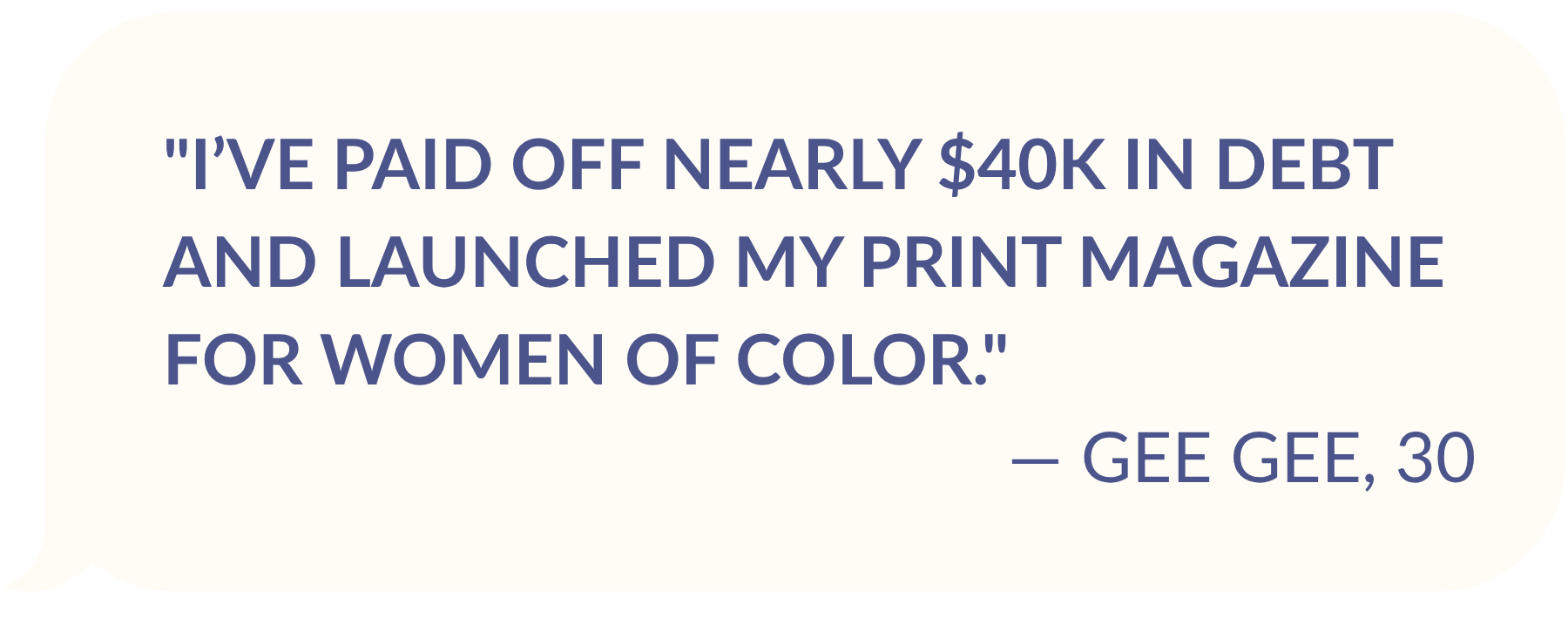 TESTIMONIAL FROM GEE GEE, AGE 30: "I’ve paid off nearly $40k in debt and launched my print magazine for women of color."