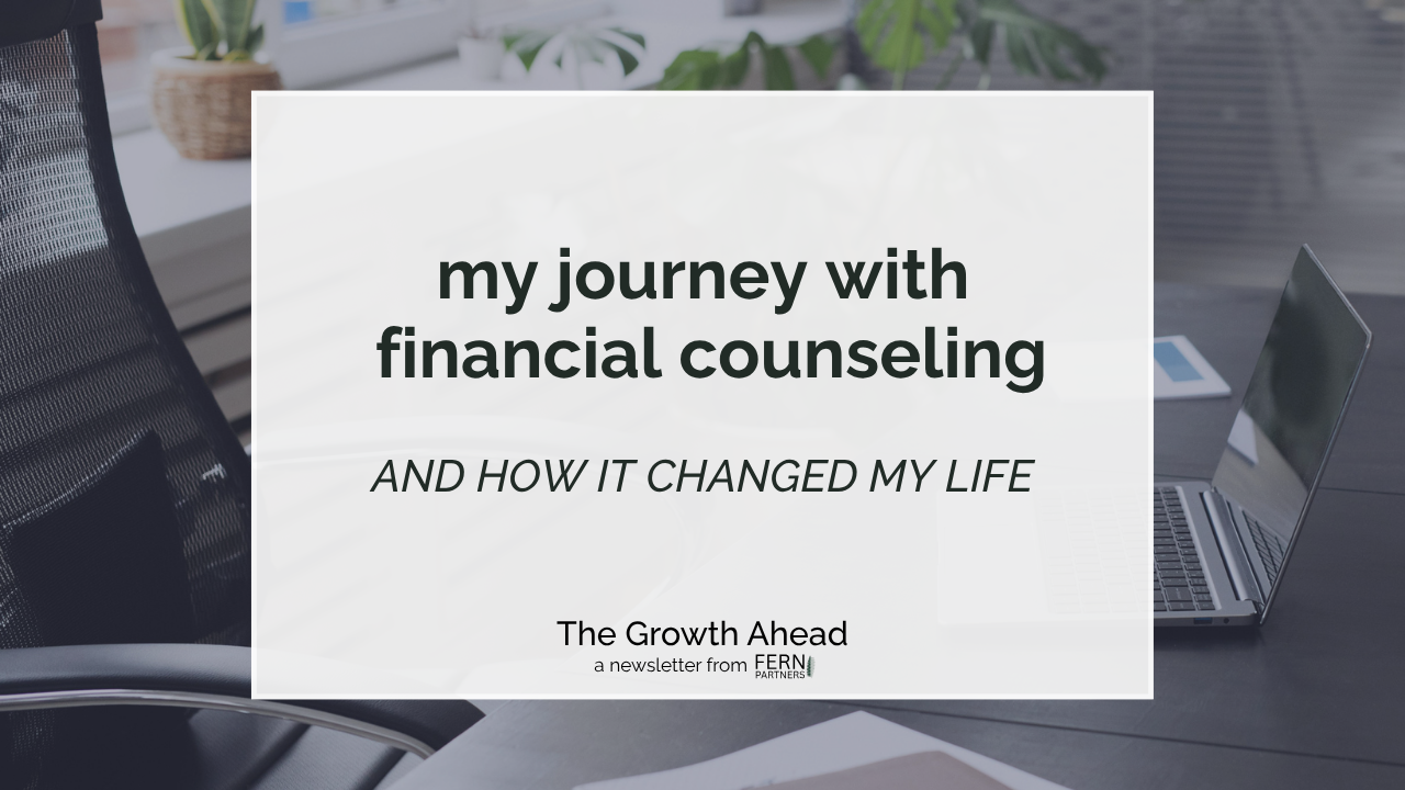 Background image shows workspace with laptop, chair, and plant. Overlay text reads "my journey with financial counseling and how it changed my life" and a logo that reads The Growth Ahead A Newsletter from Fern Partners.
