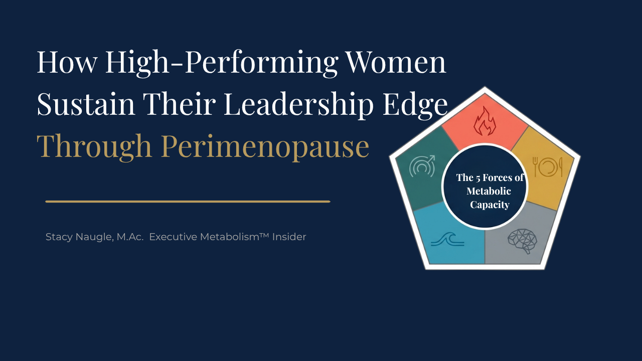 Words: Why High-Performing Women Over 40 Lose Their Edge Before Any Test Shows Why, Stacy Naugle, M.Ac.  Executive Metabolism™ Insider, Executive Metabolism™, 5 Forces of Metabolic Capacity™ Image: FIRE Force, FUEL Force, FOCUS Force, FLOW Force, FREEDOM Force