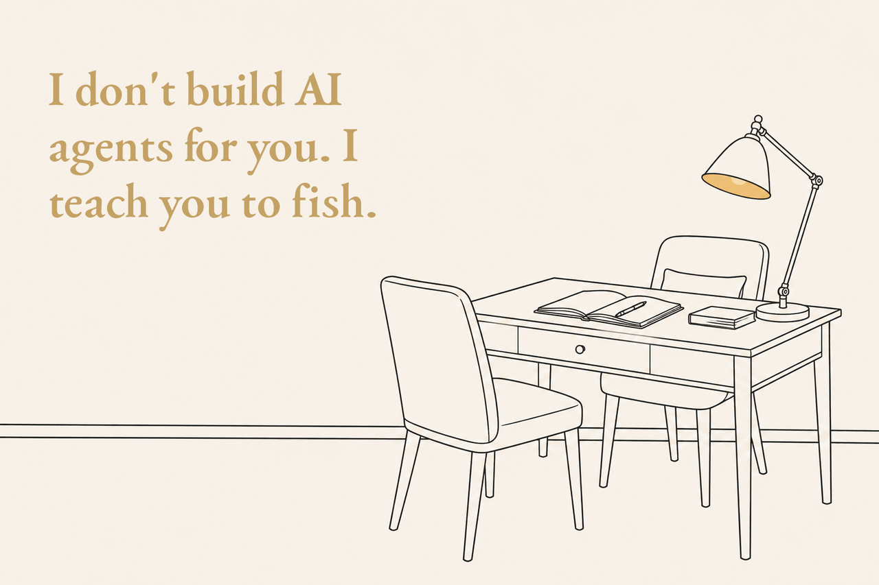 I don't build AI agents for you. I teach you to fish.