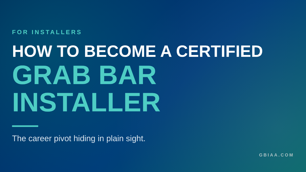 Typography hero with "HOW TO BECOME A CERTIFIED" in white and "GRAB BAR INSTALLER" in large teal letters, FOR INSTALLERS eyebrow, and subhead "The career pivot hiding in plain sight"