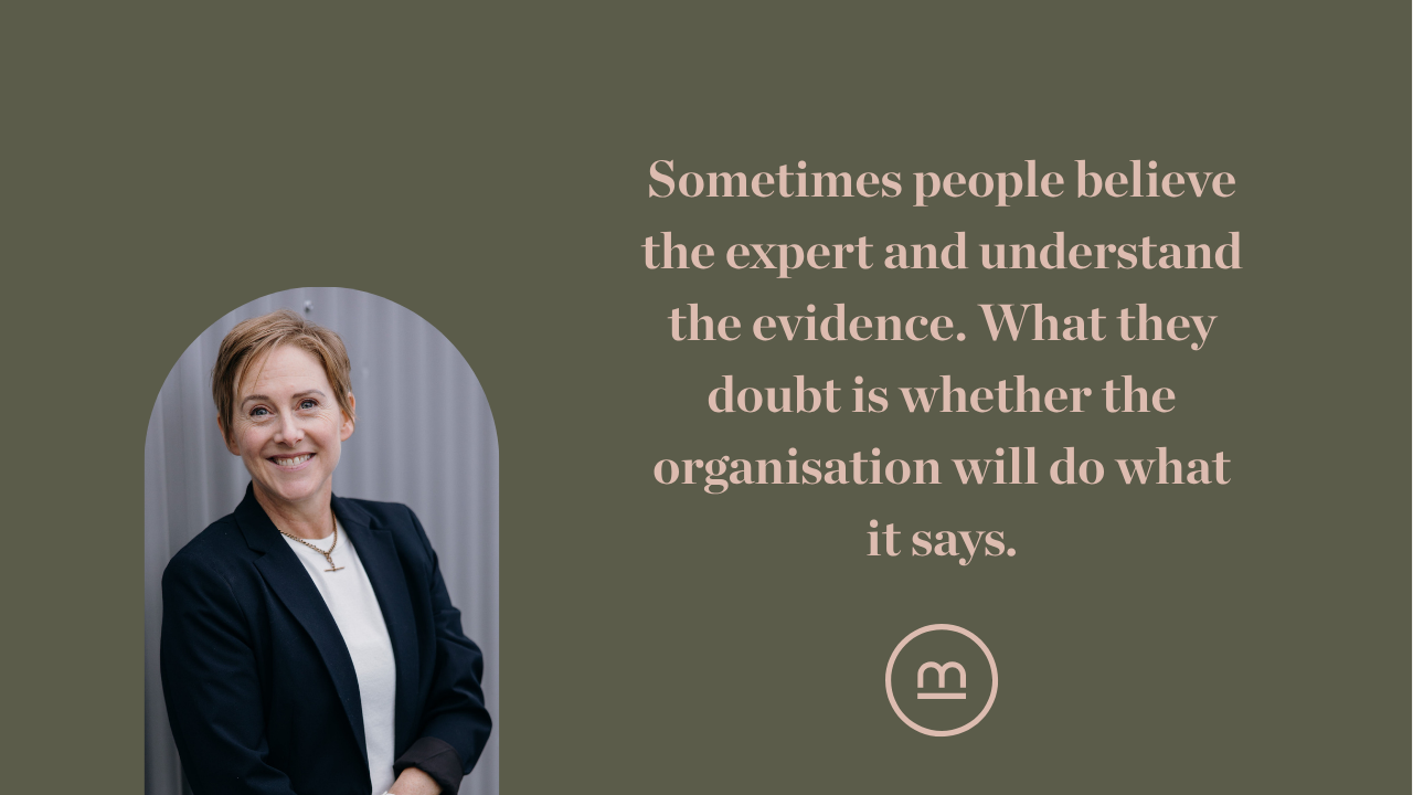 Sometimes people believe the expert and understand the evidence. What they doubt is whether the organisation will do what it says. 