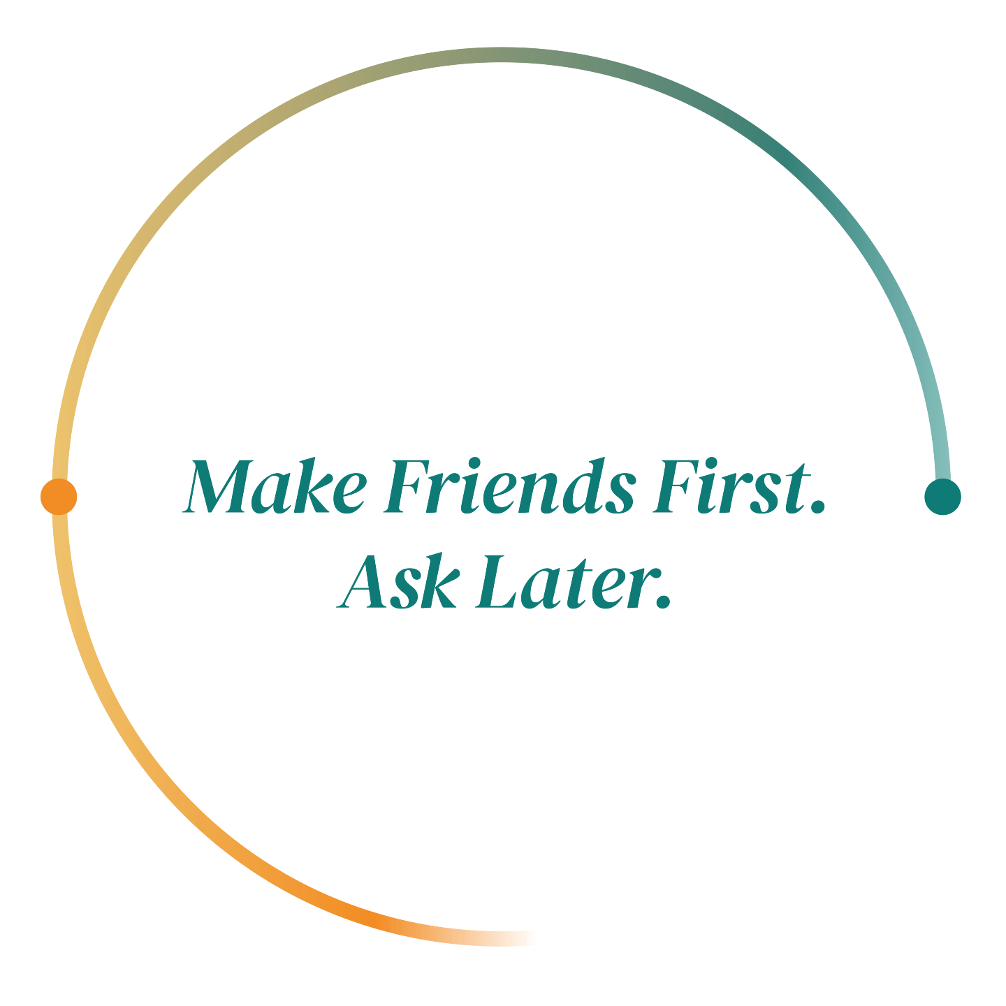 Make Friends First. Ask Later.