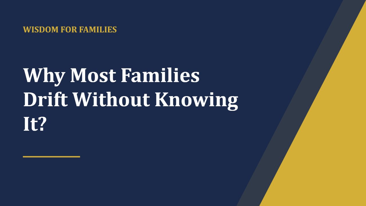Most Families Are Drifting, Not Failing — Wisdom For Families blog