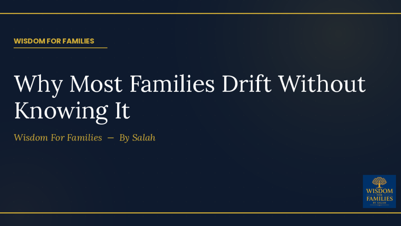 Most Families Are Drifting, Not Failing — Wisdom For Families blog