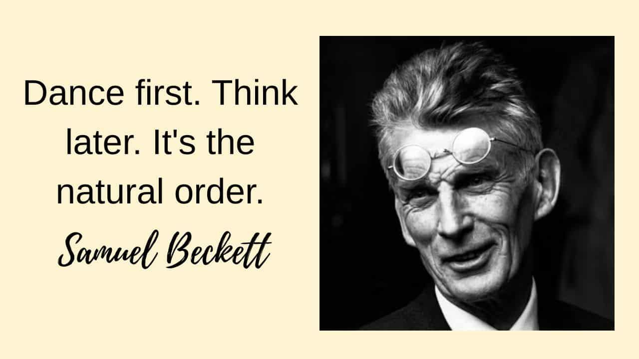 Samuel Beckett quote: "Dance first. Think later. It's the natural order."