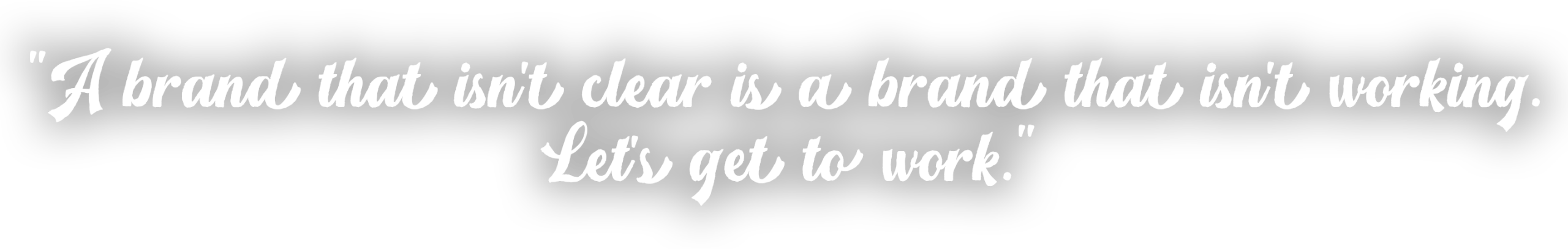 A brand that isn't clear is a brand that isn't working. Let's get to work.