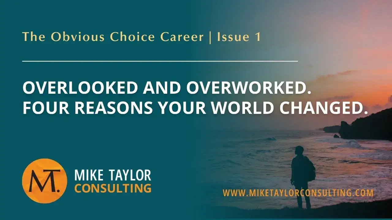 Overlooked and Overworked. Four Reasons Your World Changed.