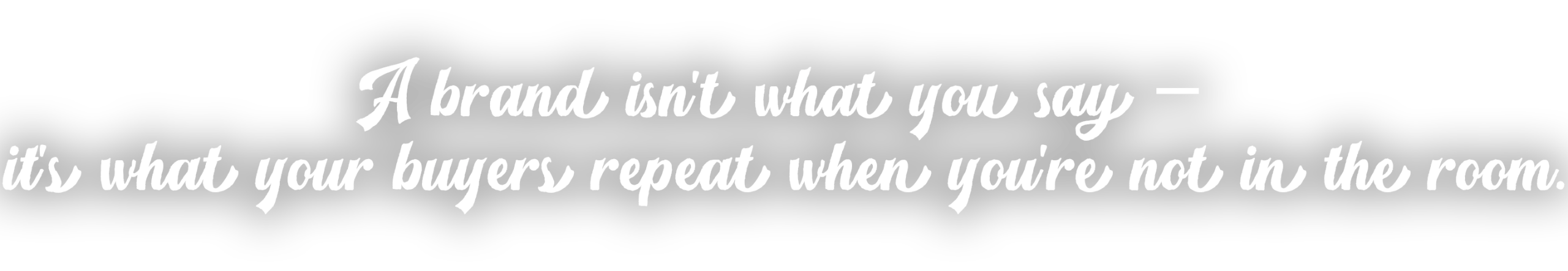 A brand isn't what you say – it's what your buyers repeat when you're not in the room.