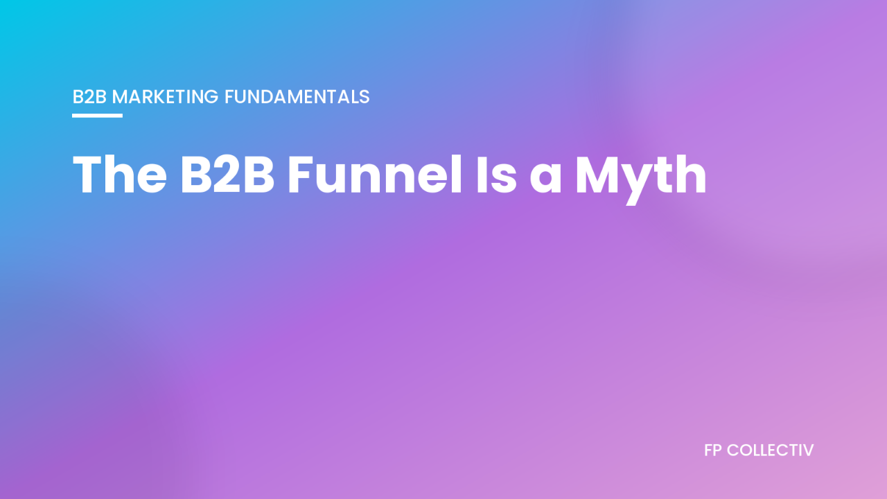 FP Collectiv blog graphic: The B2B Funnel Is a Myth