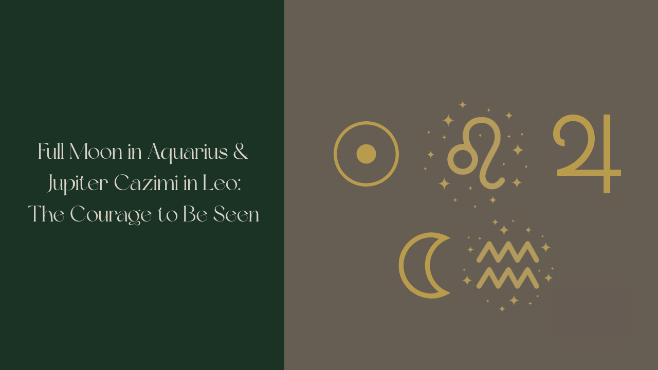 Forest Moss green background with Vintage Linen text reading "Full Moon in Aquarius & Jupiter Cazimi in Leo: The Courage to Be Seen" soya bean square on the right with a Jupiter, Leo, sun, moon and Aquarius glyph in antique gold
