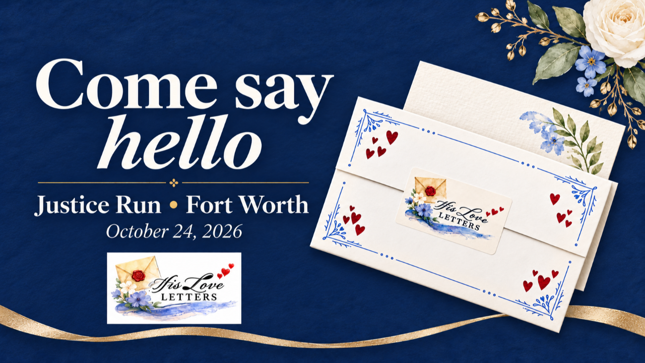 Come say hello at the His Love Letters booth at Justice Run in Fort Worth, October 24, 2026.